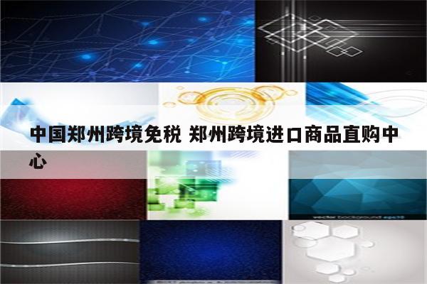 中国郑州跨境免税 郑州跨境进口商品直购中心