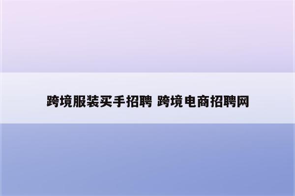 跨境服装买手招聘 跨境电商招聘网