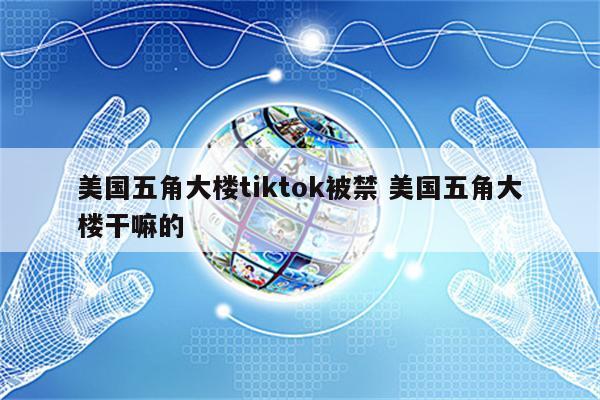 美国五角大楼tiktok被禁 美国五角大楼干嘛的