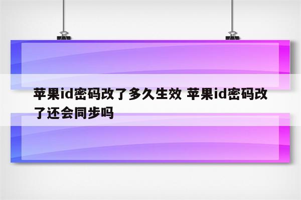 苹果id密码改了多久生效 苹果id密码改了还会同步吗