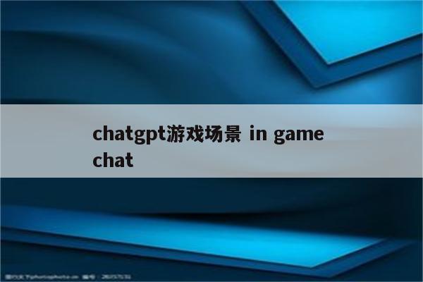 chatgpt游戏场景 in game chat