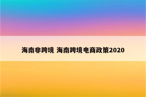 海南非跨境 海南跨境电商政策2020