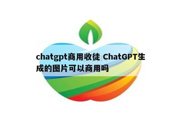 详细阅读:chatgpt商用收徒 ChatGPT生成的图片可以商用吗 chatgpt商用收徒 ChatGPT生成的图片可以商用吗