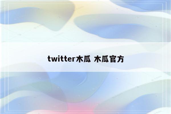 twitter木瓜 木瓜官方