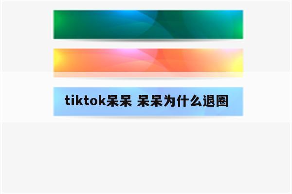 tiktok呆呆 呆呆为什么退圈