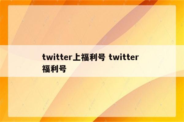 twitter上福利号 twitter 福利号