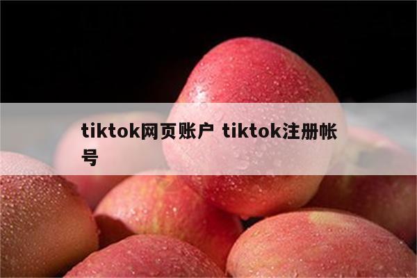 tiktok网页账户 tiktok注册帐号