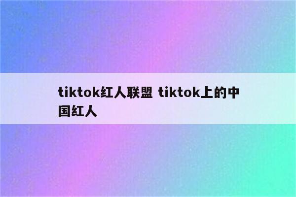 tiktok红人联盟 tiktok上的中国红人