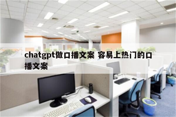 chatgpt做口播文案 容易上热门的口播文案