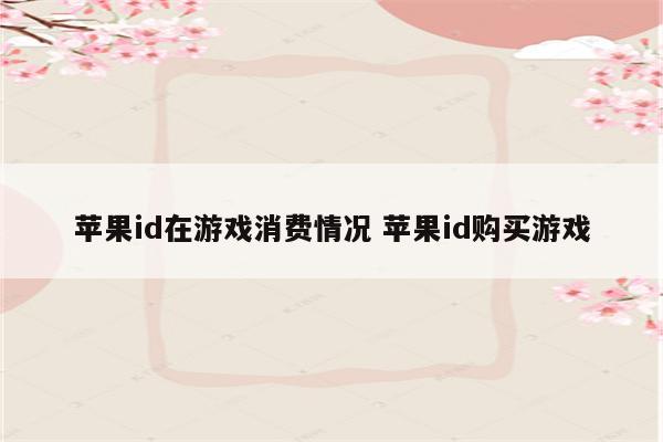 苹果id在游戏消费情况 苹果id购买游戏