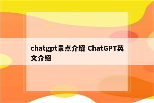 chatgpt景点介绍 ChatGPT英文介绍