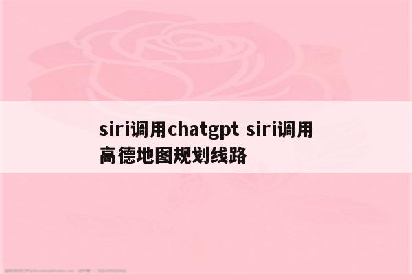 siri调用chatgpt siri调用高德地图规划线路