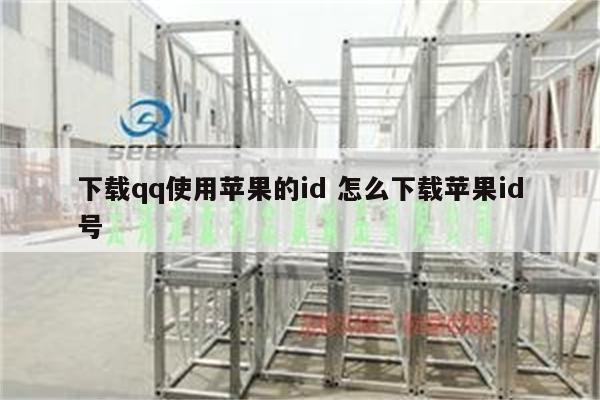 下载qq使用苹果的id 怎么下载苹果id号