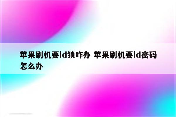 苹果刷机要id锁咋办 苹果刷机要id密码怎么办