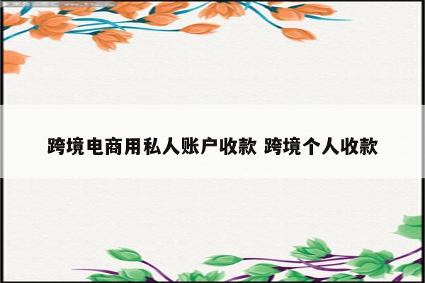 跨境电商用私人账户收款 跨境个人收款