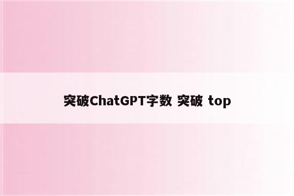 突破ChatGPT字数 突破 top