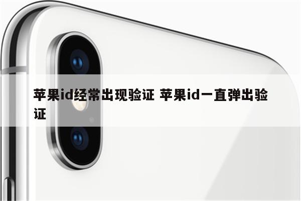 苹果id经常出现验证 苹果id一直弹出验证
