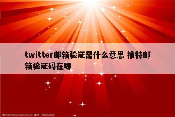 twitter邮箱验证是什么意思 推特邮箱验证码在哪