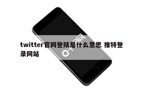 twitter官网登陆是什么意思 推特登录网站