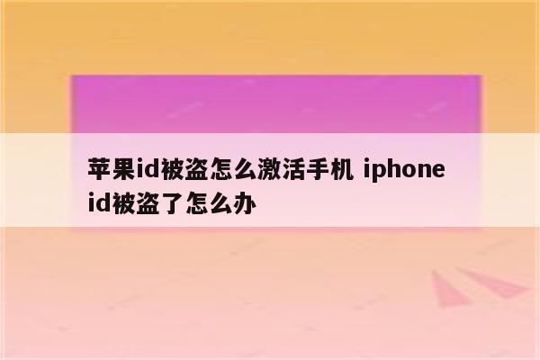 苹果id被盗怎么激活手机 iphone id被盗了怎么办