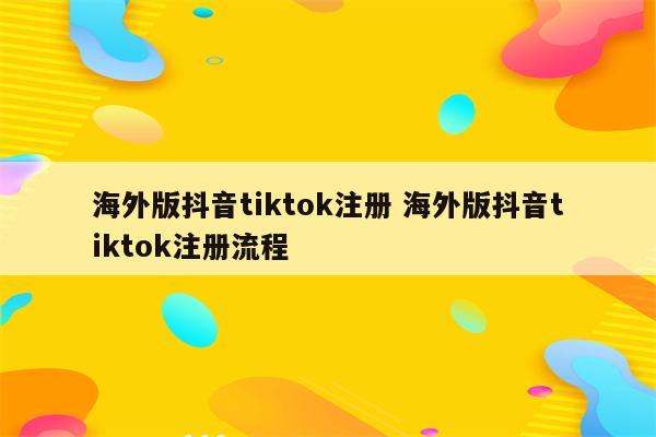 海外版抖音tiktok注册 海外版抖音tiktok注册流程