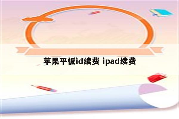 苹果平板id续费 ipad续费