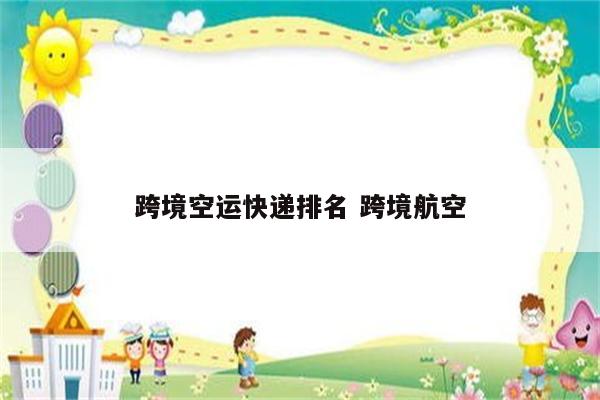 跨境空运快递排名 跨境航空