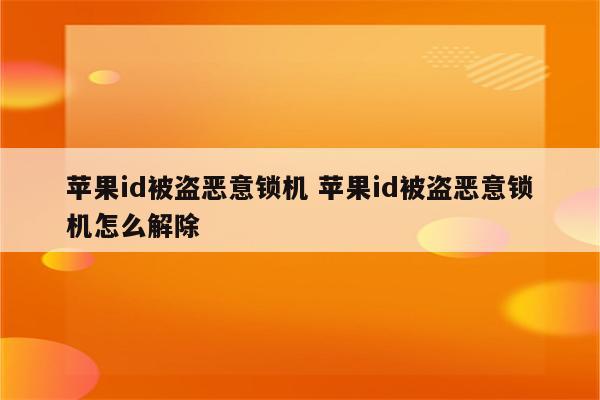 苹果id被盗恶意锁机 苹果id被盗恶意锁机怎么解除