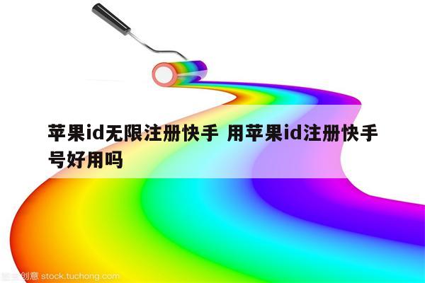 苹果id无限注册快手 用苹果id注册快手号好用吗