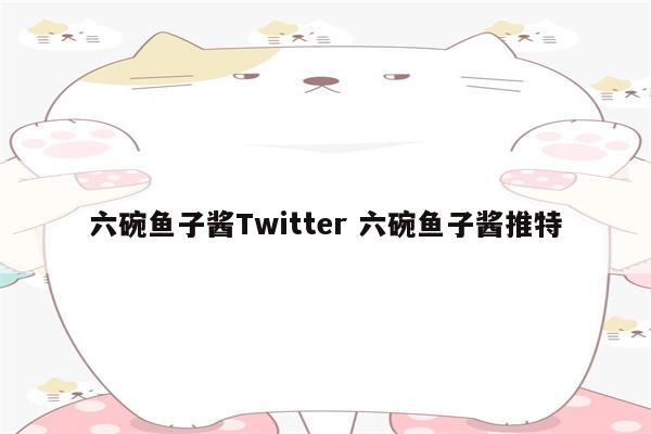 六碗鱼子酱Twitter 六碗鱼子酱推特