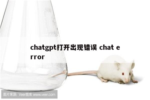 详细阅读:chatgpt打开出现错误 chat error chatgpt打开出现错误 chat error