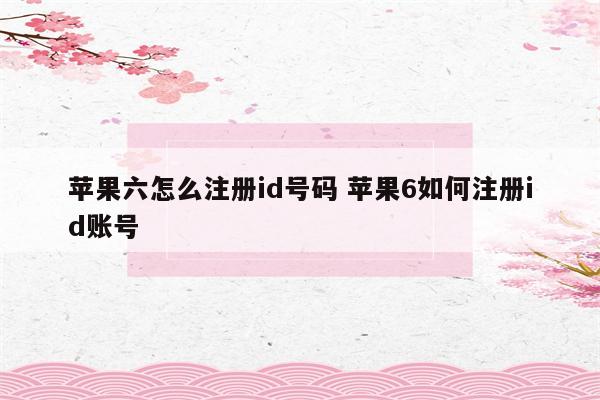 苹果六怎么注册id号码 苹果6如何注册id账号