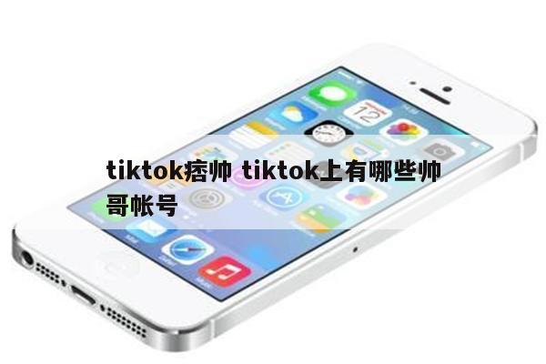 tiktok痞帅 tiktok上有哪些帅哥帐号