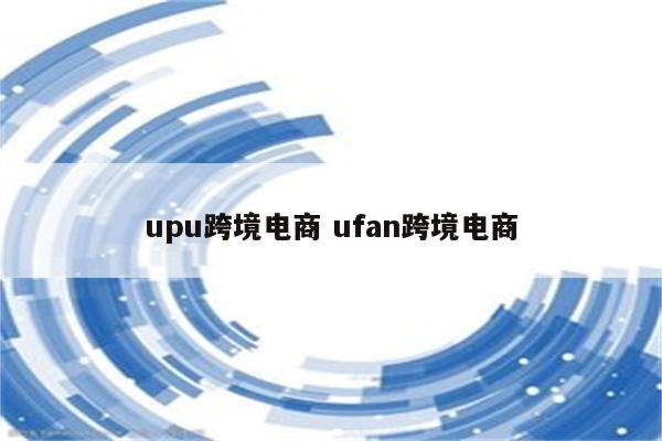 upu跨境电商 ufan跨境电商