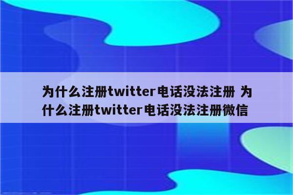为什么注册twitter电话没法注册 为什么注册twitter电话没法注册微信