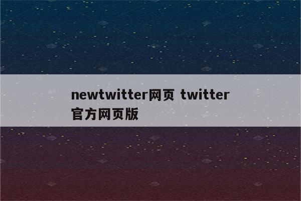 newtwitter网页 twitter官方网页版