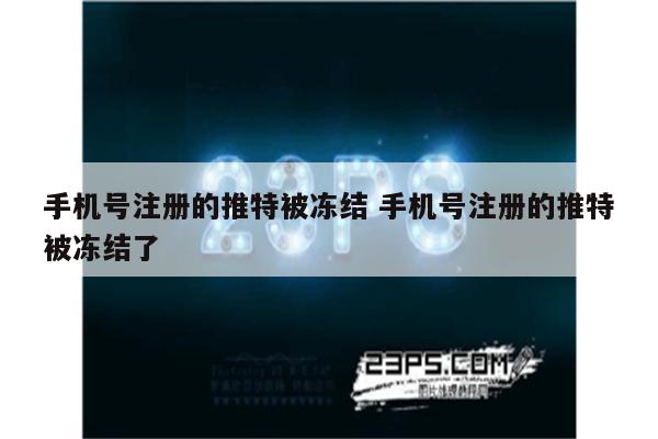 手机号注册的推特被冻结 手机号注册的推特被冻结了