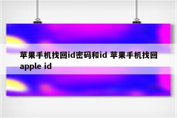 苹果手机找回id密码和id 苹果手机找回apple id