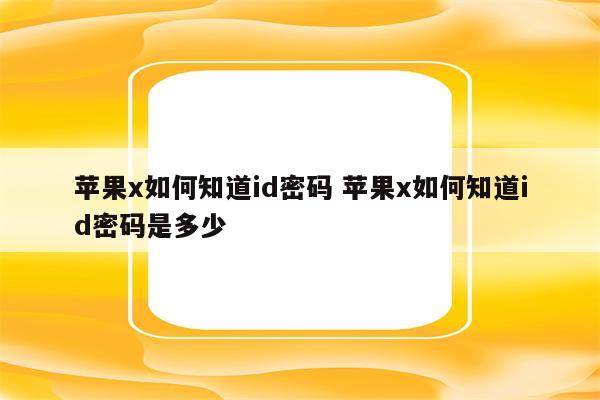 苹果x如何知道id密码 苹果x如何知道id密码是多少