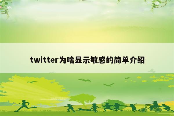 twitter为啥显示敏感的简单介绍
