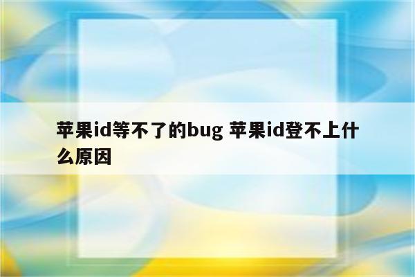 苹果id等不了的bug 苹果id登不上什么原因