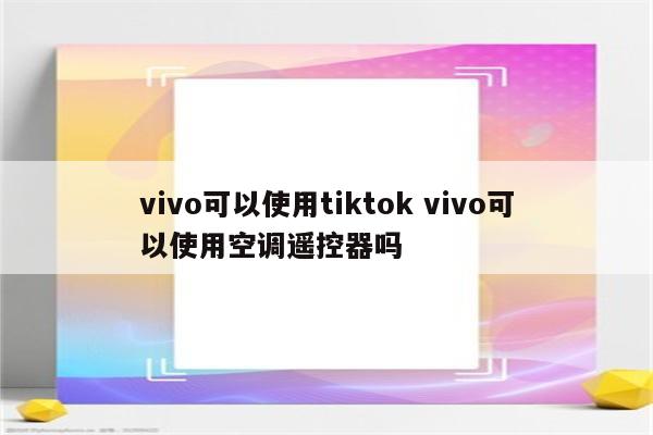 vivo可以使用tiktok vivo可以使用空调遥控器吗