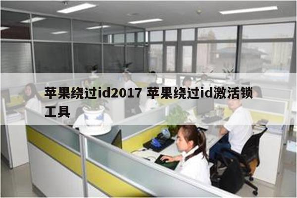 苹果绕过id2017 苹果绕过id激活锁工具