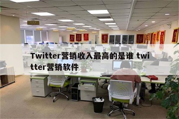 Twitter营销收入最高的是谁 twitter营销软件