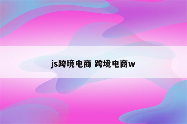 js跨境电商 跨境电商w