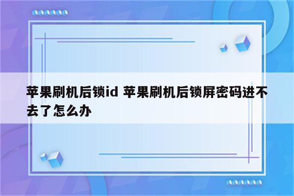 苹果刷机后锁id 苹果刷机后锁屏密码进不去了怎么办