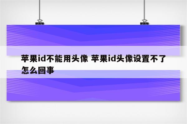 苹果id不能用头像 苹果id头像设置不了怎么回事