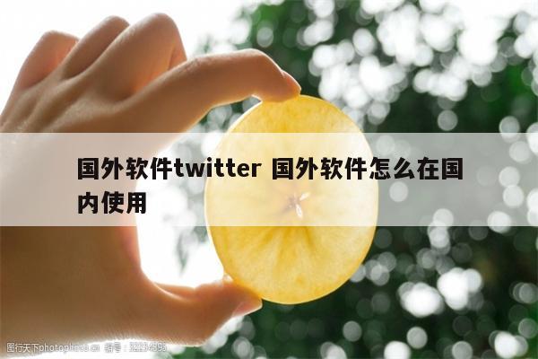 国外软件twitter 国外软件怎么在国内使用