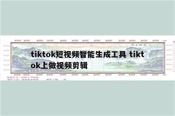 tiktok短视频智能生成工具 tiktok上做视频剪辑