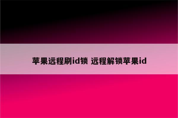 苹果远程刷id锁 远程解锁苹果id